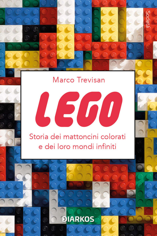 Lego. Storia Dei Mattoncini Colorati E Dei Loro Mondi Infiniti - Trevisan Marco