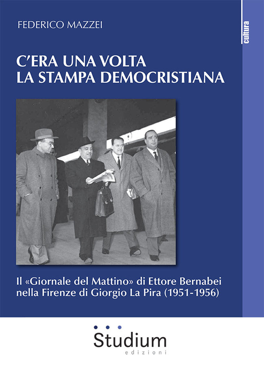 C'era Una Volta La Stampa Democristiana. Il ''giornale Del Mattino'' Di Ettore Bernabei Nella Firenze Di Giorgio La Pira (1951-1956) - Mazzei, Federico