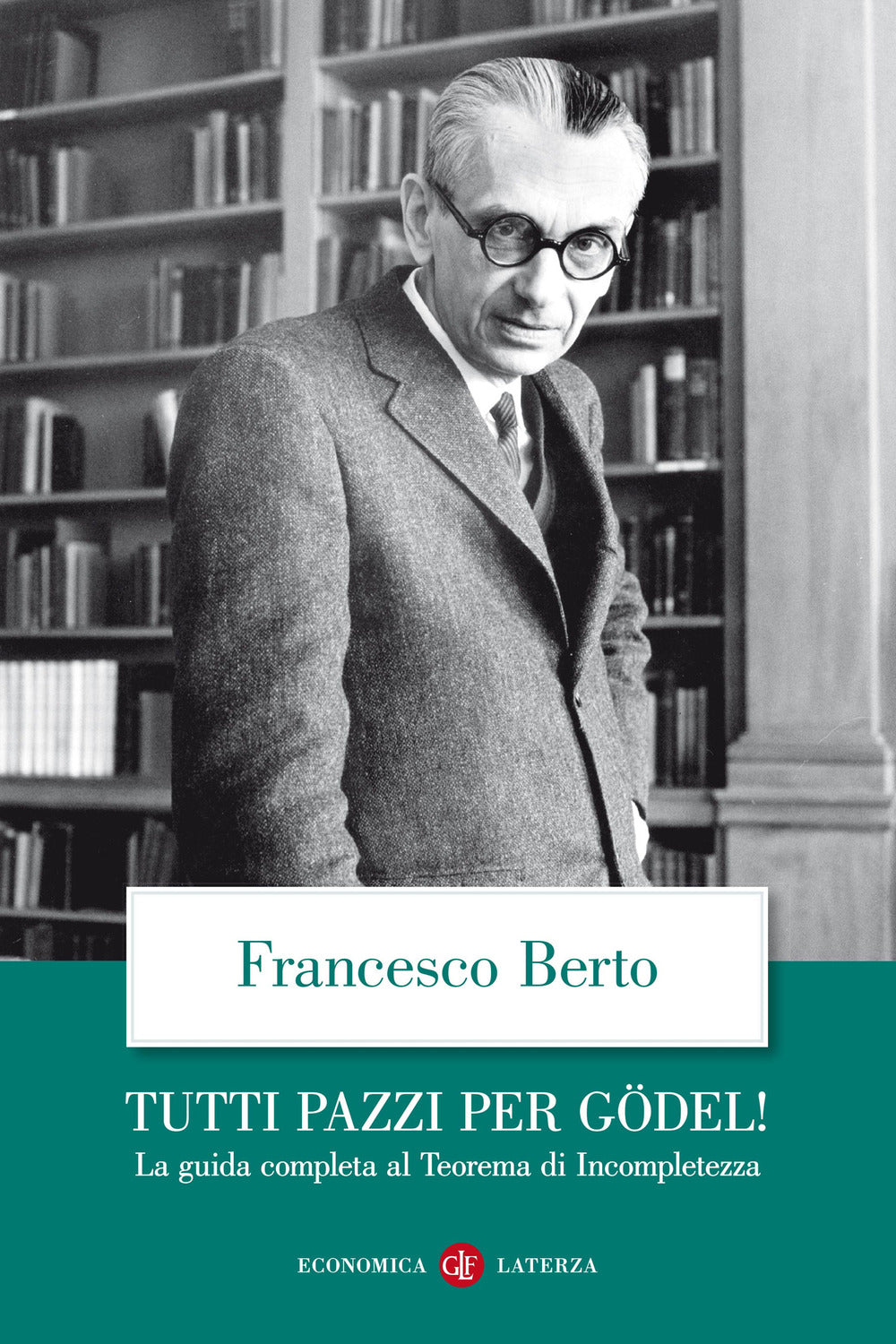 Tutti Pazzi Per Godel! La Guida Completa Al Teorema Di Incompletezza - Berto Francesco