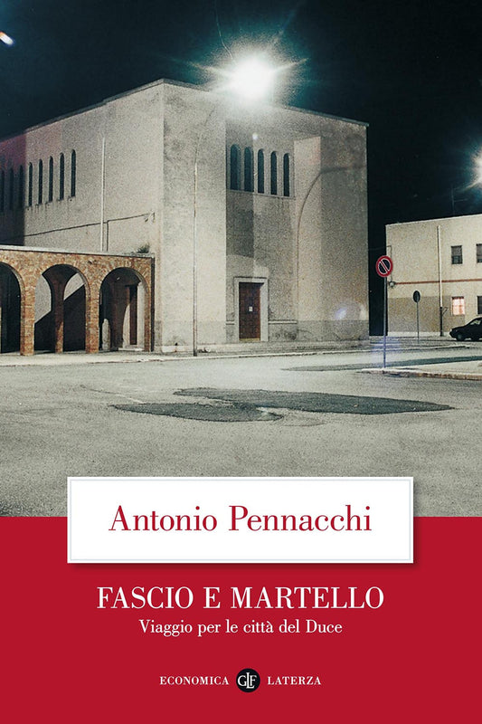 Fascio E Martello. Viaggio Per Le Citta' Del Duce - Pennacchi Antonio