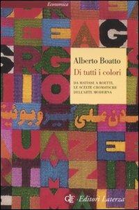 Di Tutti I Colori. Da Matisse A Boetti, Le Scelte Cromatiche Dell'arte Moderna. - Boatto Alberto