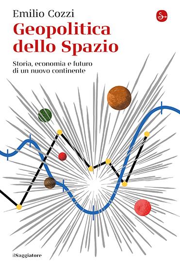 Geopolitica Dello Spazio. Storia, Economia E Futuro Di Un Nuovo Continente - Cozzi Emilio