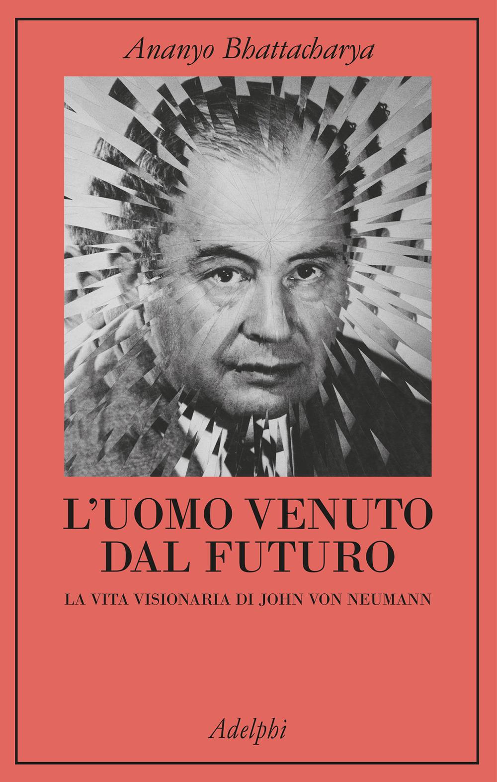 Uomo Venuto Dal Futuro. La Vita Visionaria Di John Von Neumann (l') - Bhattacharya Ananyo