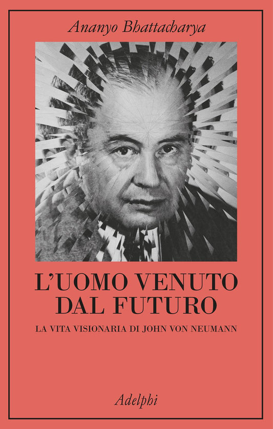 Uomo Venuto Dal Futuro. La Vita Visionaria Di John Von Neumann (l') - Bhattacharya Ananyo