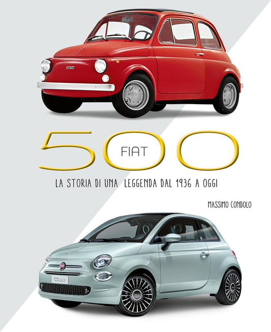 Fiat 500. La Storia Di Una Leggenda Dal 1936 A Oggi. Ediz. Illustrata - Condolo Massimo