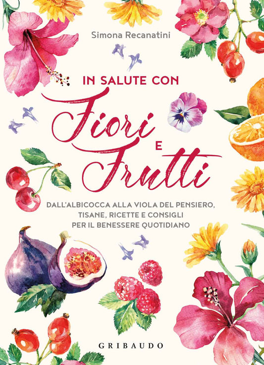 In Salute Con Fiori E Frutti. Dall'albicocca Alla Viola Del Pensiero, Tisane, Ri - Recanatini Simona
