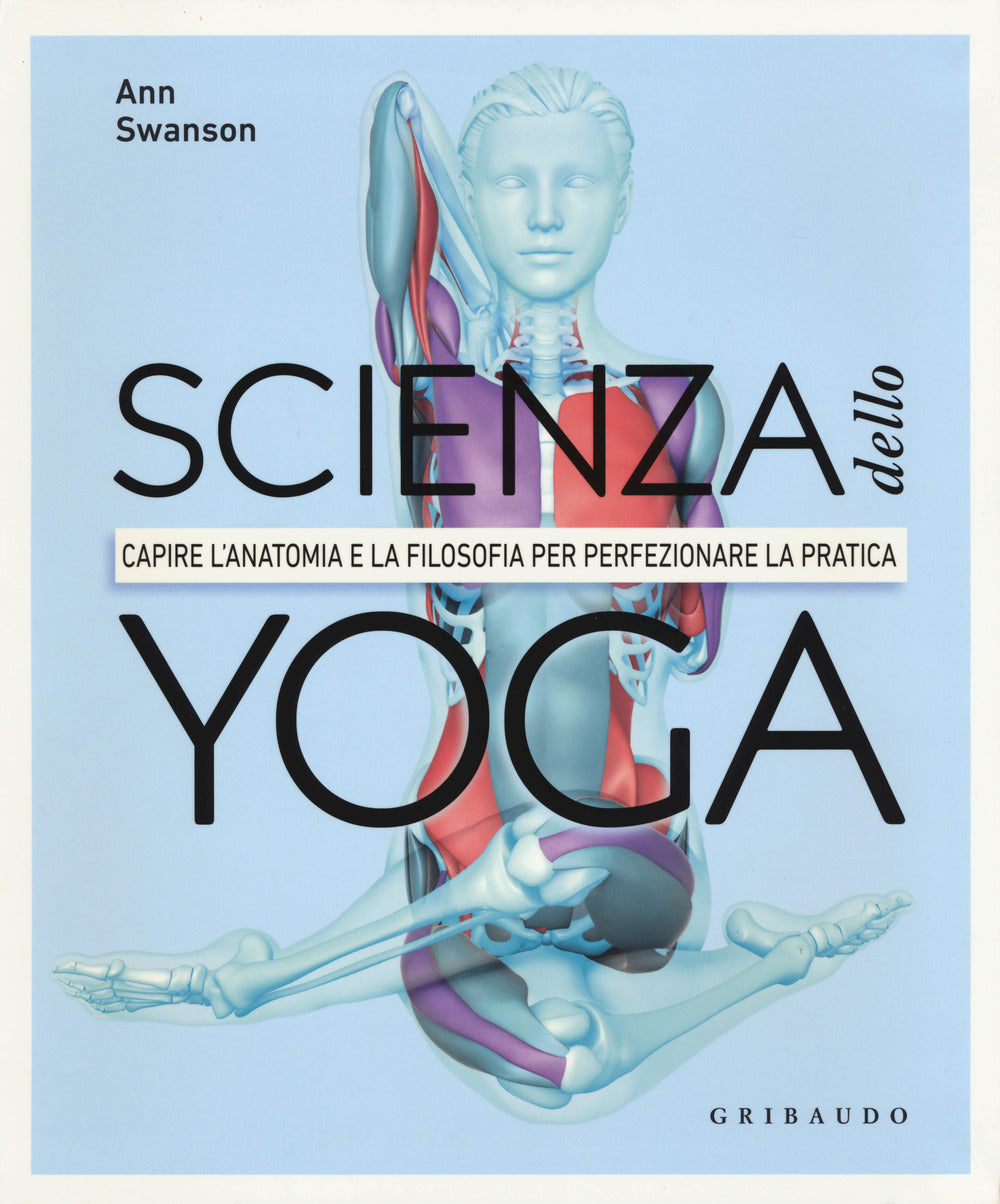 Scienza Dello Yoga. Capire L'anatomia E La Filosofia Per Perfezionare La Pratica - Swanson Anna