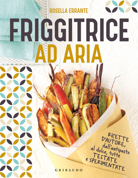 Friggitrice Ad Aria. Ricette D'autore, Dall'antipasto Al Dolce, Tutte Testate E - Errante Rosella