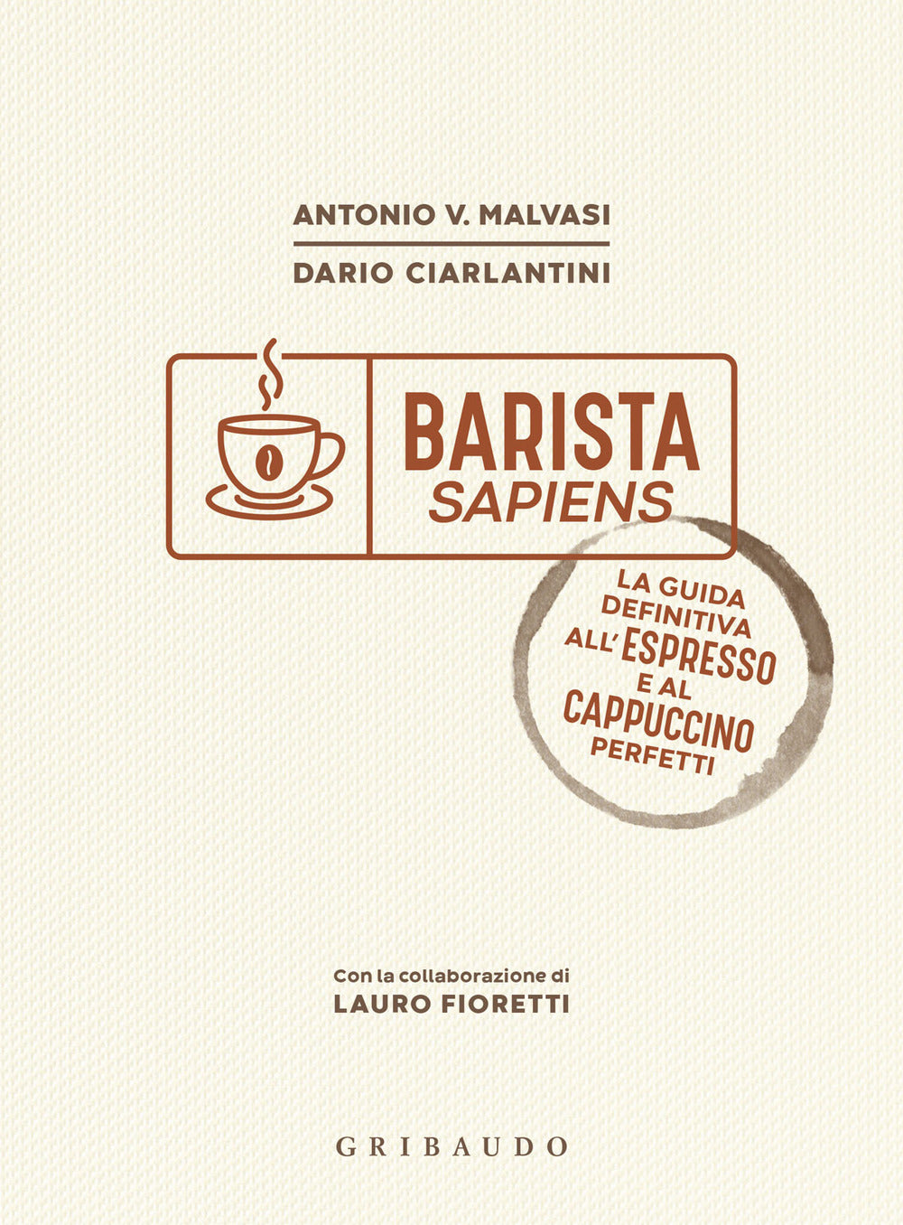 Barista Sapiens. La Guida Definitiva All'espresso E Al Cappuccino Perfetti - Malvasi Antonio Vincenzo; Ciarlantini Dario