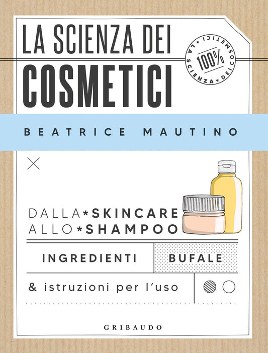 Scienza Dei Cosmetici. Dalla Skincare Allo Shampoo. Ingredienti, Bufale & Istruz - Mautino Beatrice