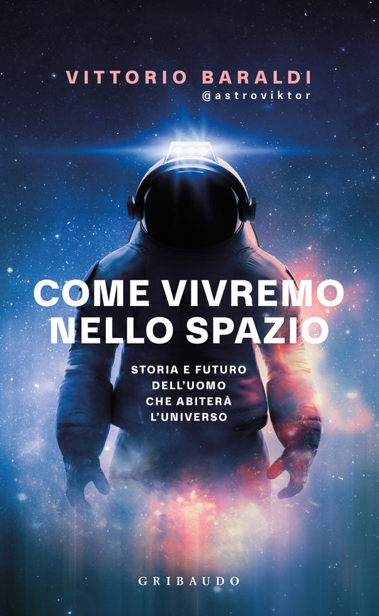 Come Vivremo Nello Spazio. Storia E Futuro Dell'uomo Che Abitera' L'universo - Baraldi Vittorio