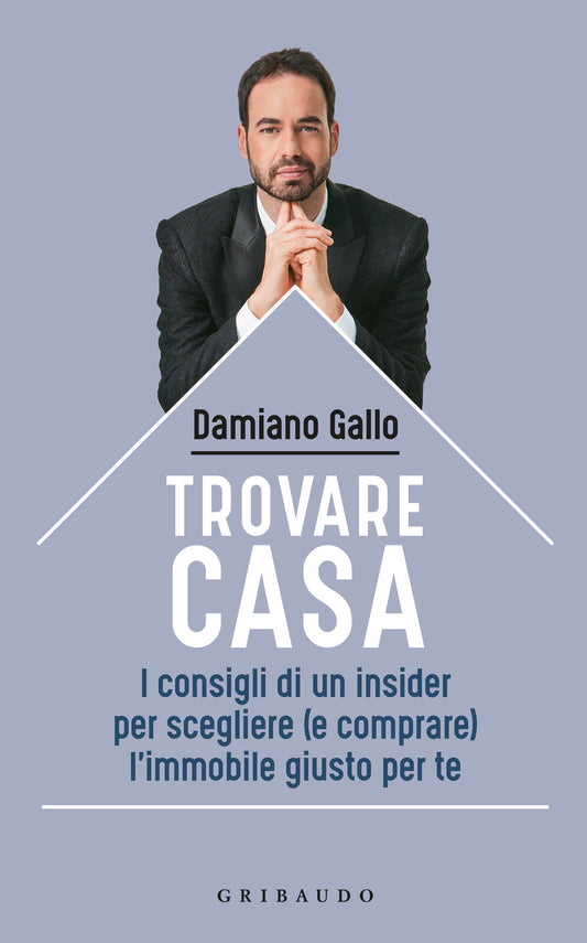 Trovare Casa. I Consigli Di Un Insider Per Scegliere (e Comprare) L'immobile Giu - Gallo Damiano