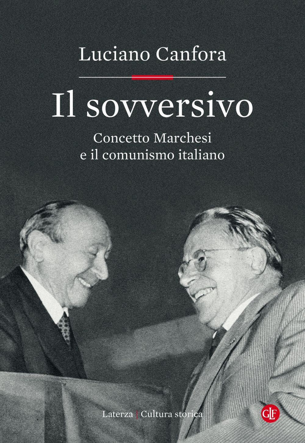 Sovversivo. Concetto Marchesi E Il Comunismo Italiano (il) - Canfora Luciano
