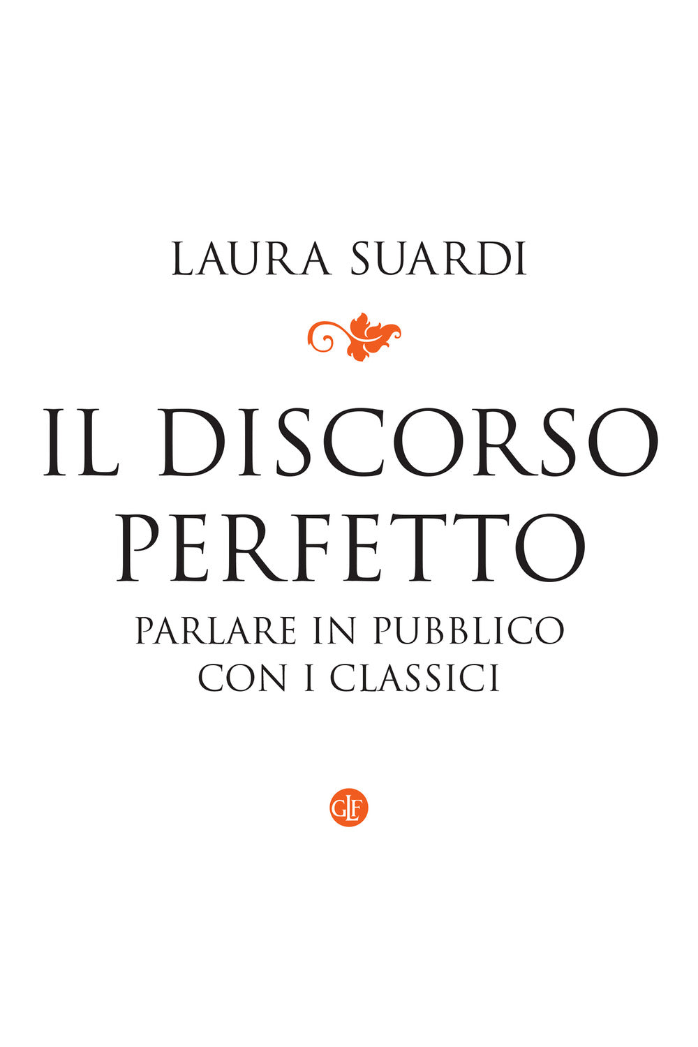 Discorso Perfetto. Parlare In Pubblico Con I Classici (il) - Suardi Laura