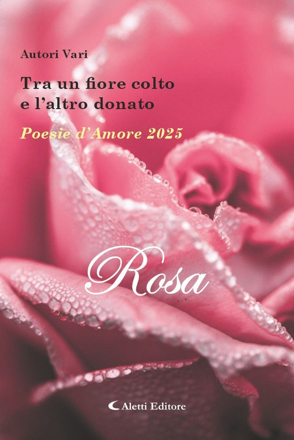 Tra Un Fiore Colto e L'altro Donato. Poesie D'amore 2025. Rosa -