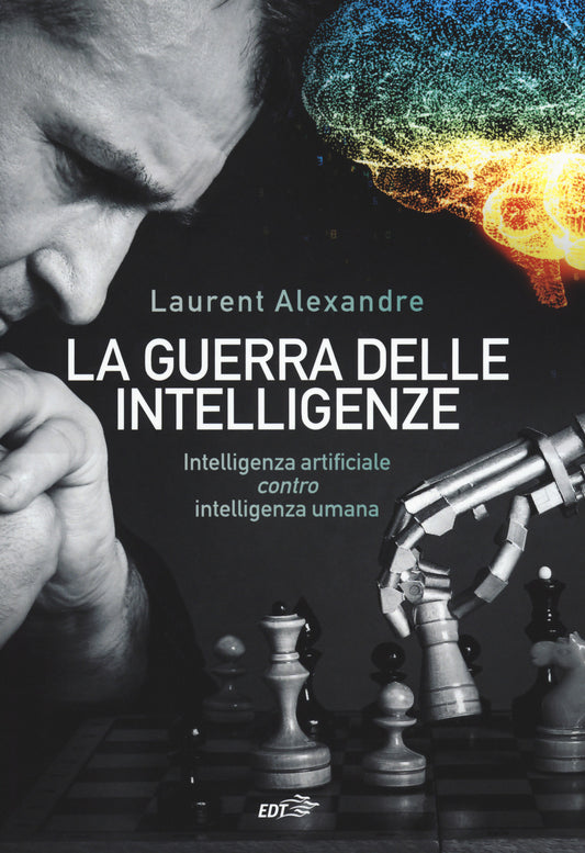 La Guerra Delle Intelligenze. Intelligenza Artificiale ''contro'' Intelligenza Umana - Alexandre, Laurent