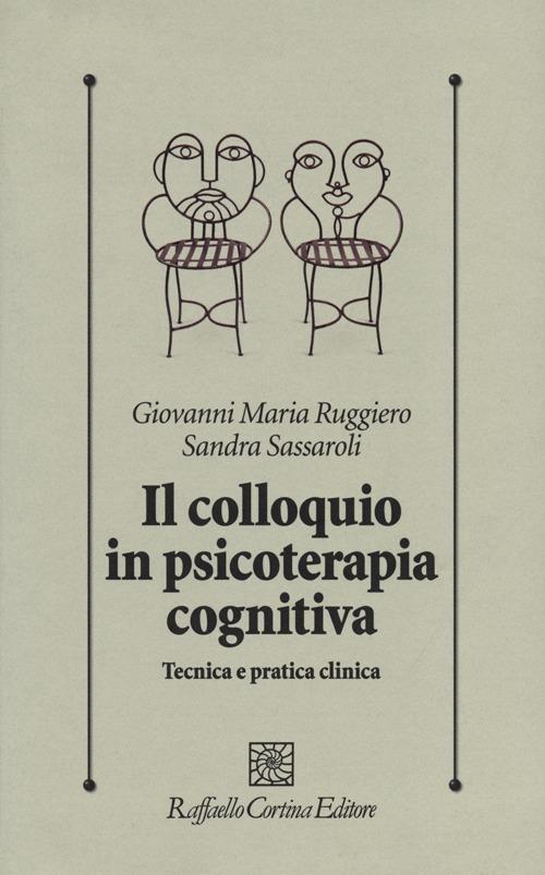 Colloquio In Psicoterapia Cognitiva. Tecnica E Pratica Clinica (il) - Ruggiero Giovanni M.; Sassaroli Sandra