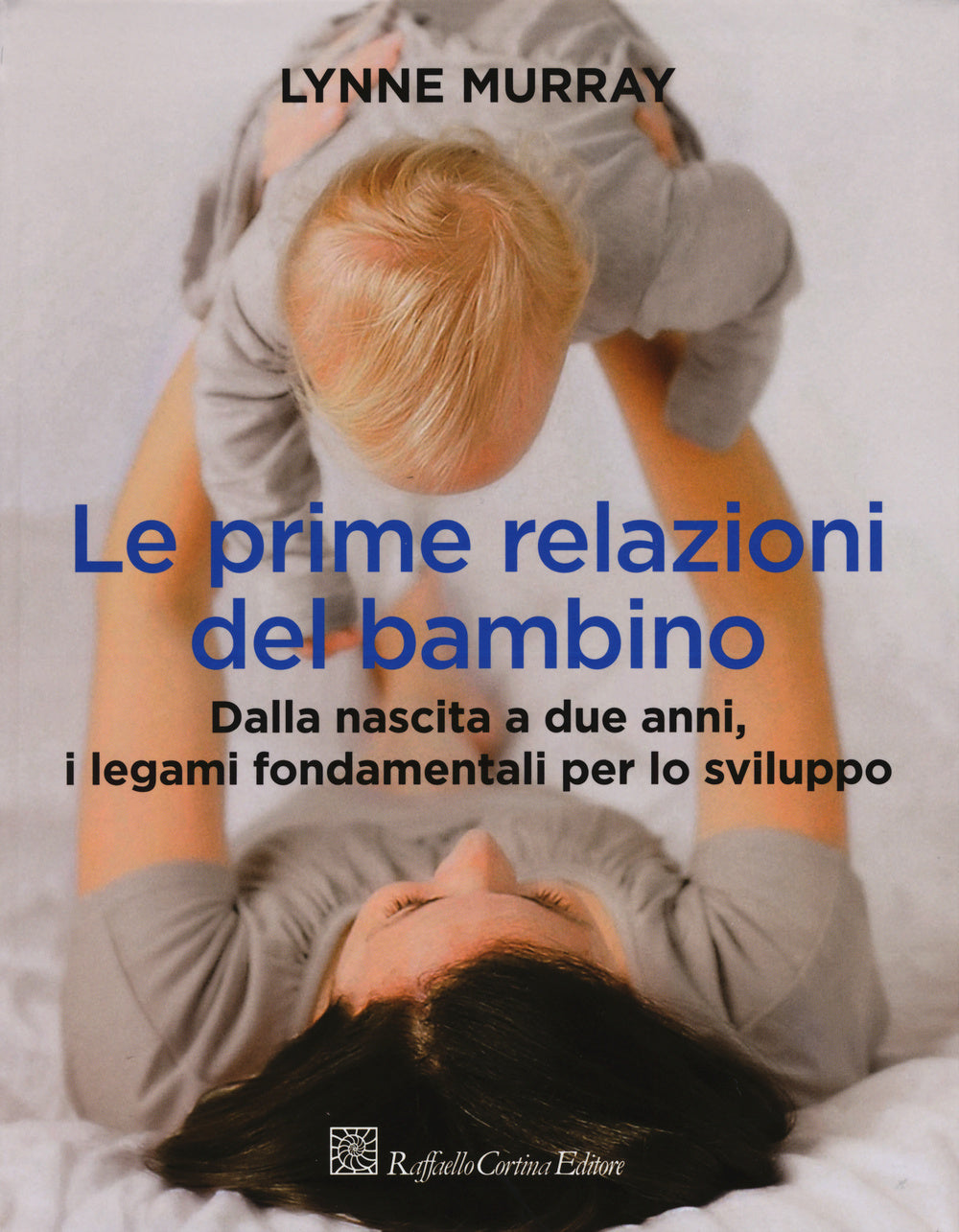 Prime Relazioni Del Bambino. Dalla Nascita A Due Anni, I Legami Fondamentali Per - Murray Lynne