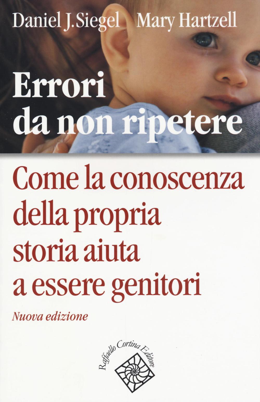 Errori Da Non Ripetere. Come La Conoscenza Della Propria Storia Aiuta A Essere G - Siegel Daniel J.; Hartzell Mary