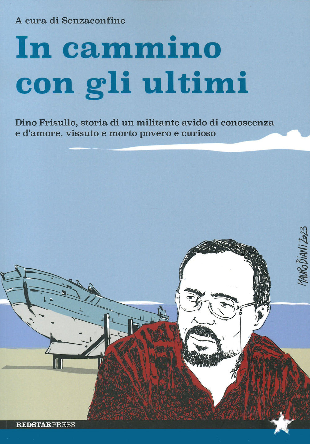In Cammino Con Gli Ultimi. Dino Frisullo, Storia Di Un Militante Avido Di Conoscenza e D’amore, Vissuto e Morto Povero e Curioso -