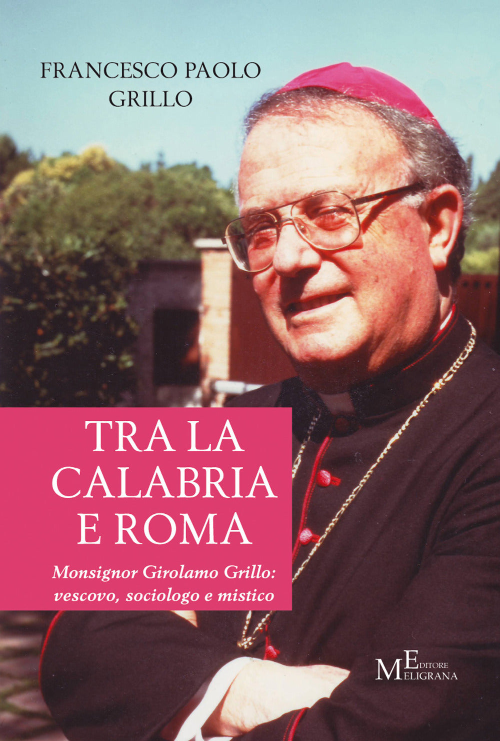 Tra La Calabria e Roma. Monsignor Girolamo Grillo: Vescovo, Sociologo e Mistico - Grillo, Francesco Paolo