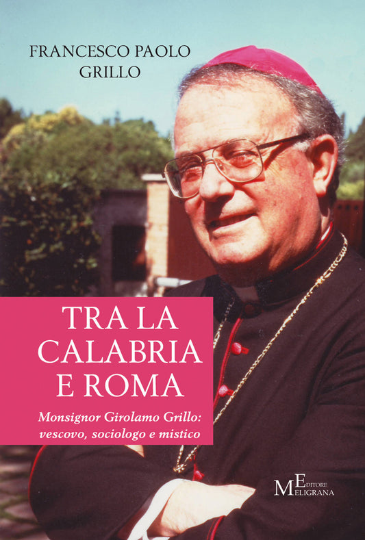 Tra La Calabria e Roma. Monsignor Girolamo Grillo: Vescovo, Sociologo e Mistico - Grillo, Francesco Paolo