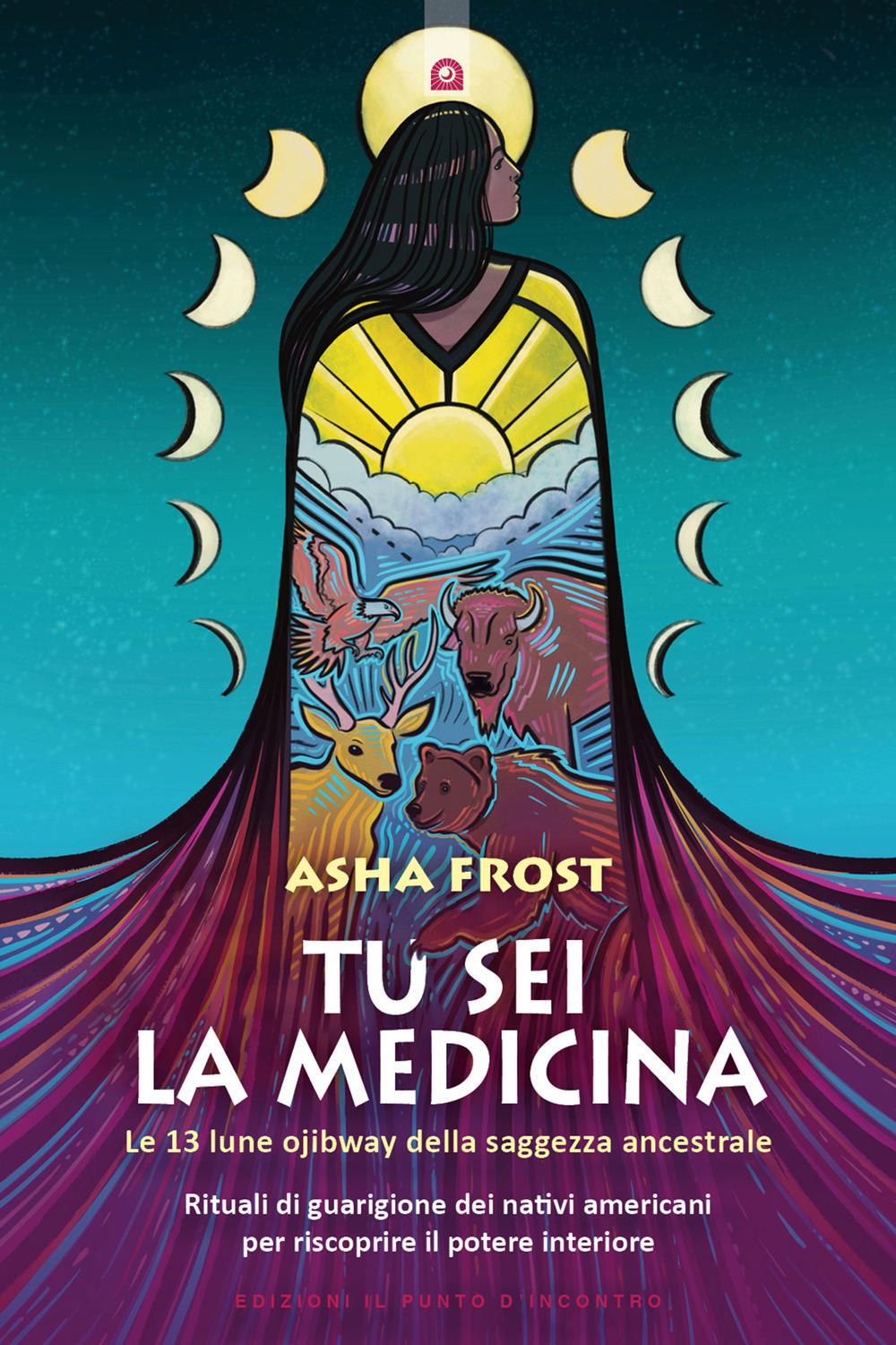 Tu Sei La Medicina. Le 13 Lune Ojibway Della Saggezza Ancestrale. Rituali Di Gua - Frost Asha
