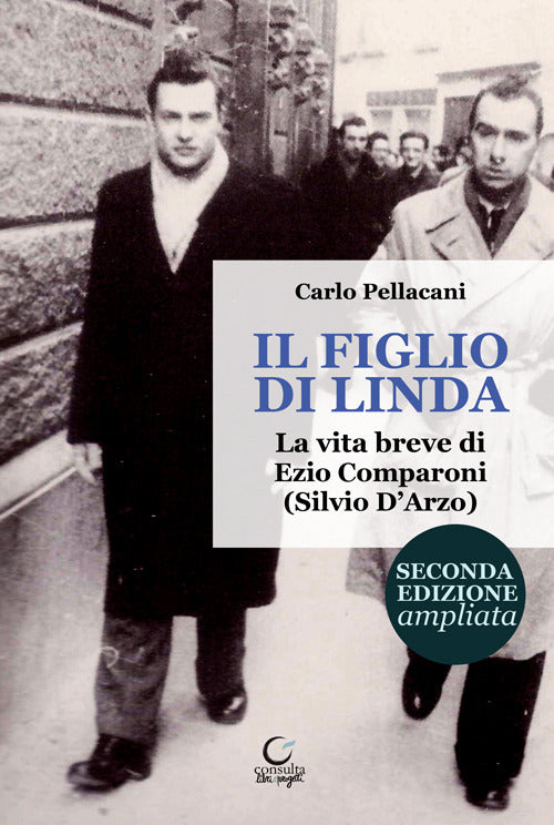Il Figlio Di Linda. La Vita Breve Di Ezio Comparoni (silvio D'arzo) - Pellacani, Carlo