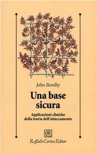 Base Sicura. Applicazioni Cliniche Della Teoria Dell'attaccamento (una) - Bowlby John