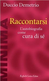 Raccontarsi. L'autobiografia Come Cura Di Se' - Demetrio Duccio
