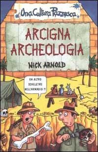 Arcigna Archeologia. Ediz. Illustrata - Arnold Nick