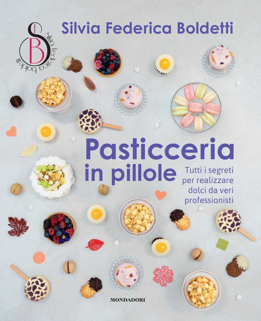 Pasticceria In Pillole. Tutti I Segreti Per Realizzare Dolci Da Veri Professioni - Boldetti Silvia Federica