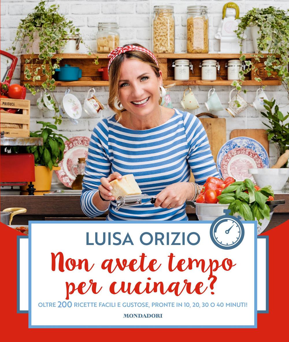 Non Avete Tempo Per Cucinare? Oltre 200 Ricette Facili E Gustose, Pronte In 10, - Orizio Luisa