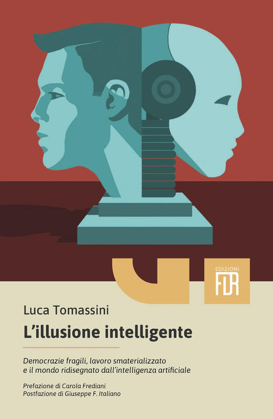Illusione Intelligente. Democrazie Fragili, Lavoro Smaterializzato E Il Mondo Ri - Tomassini Luca