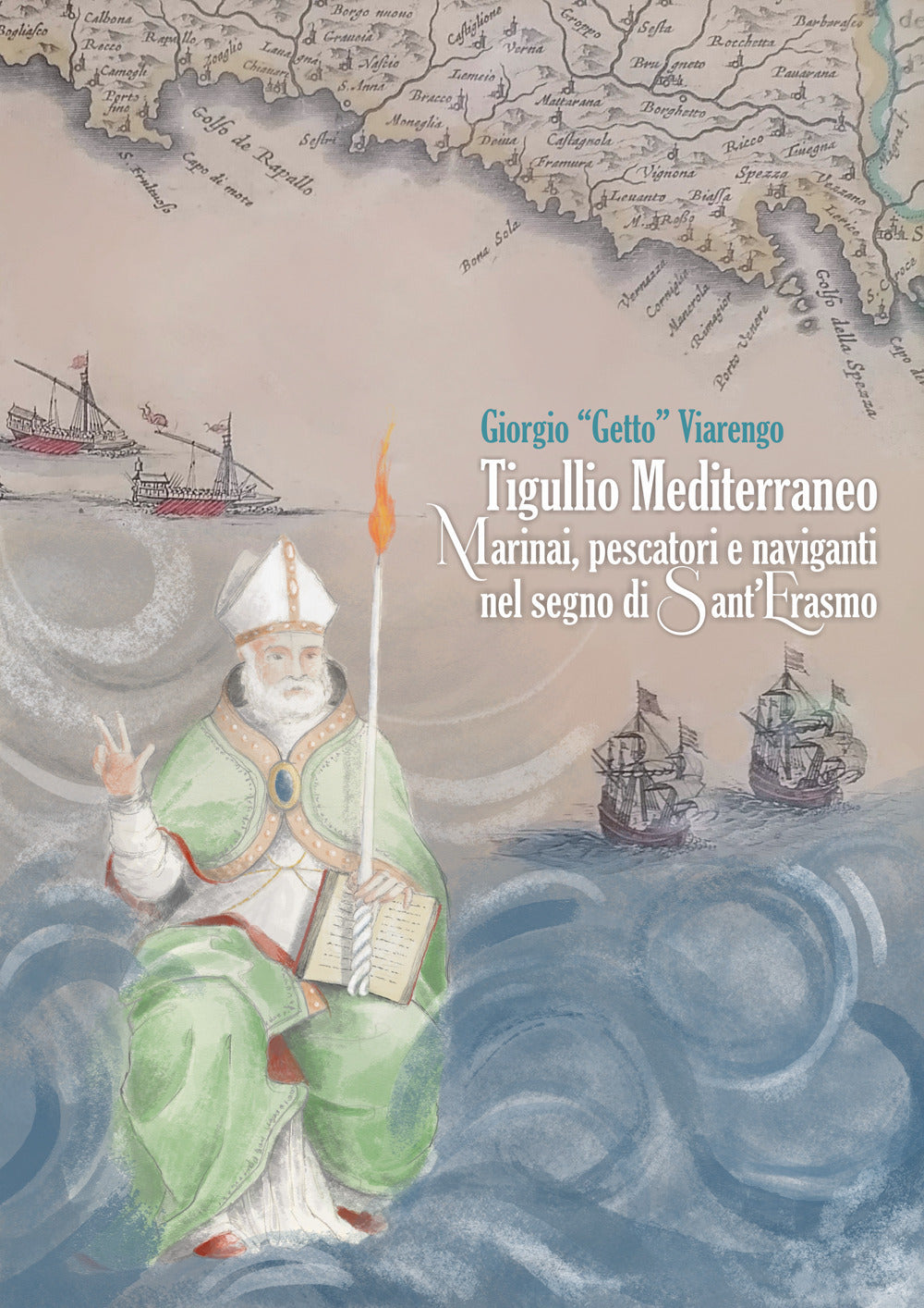 Tigullio Mediterraneo. Marinai, Pescatori e Naviganti Nel Segno Di Sant'erasmo - Viarengo, Giorgio