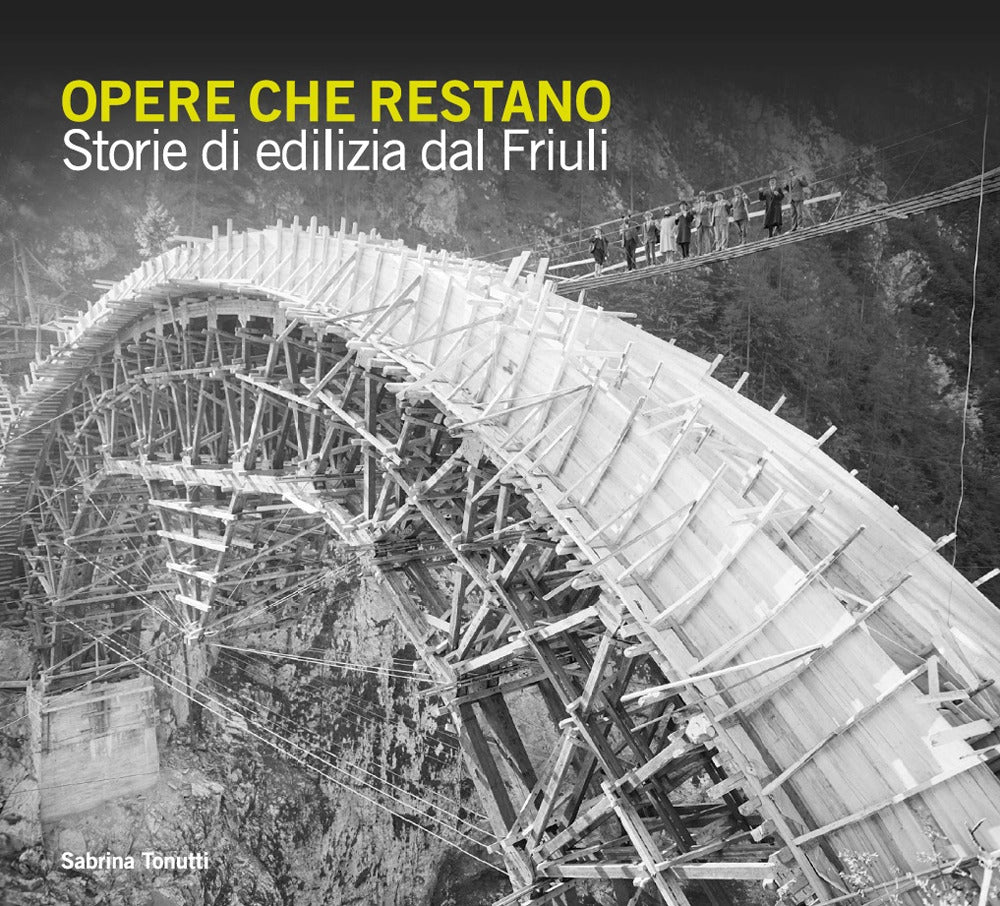 Opere Che Restano. Storie Di Edilizia Dal Friuli - Tonutti, Sabrina