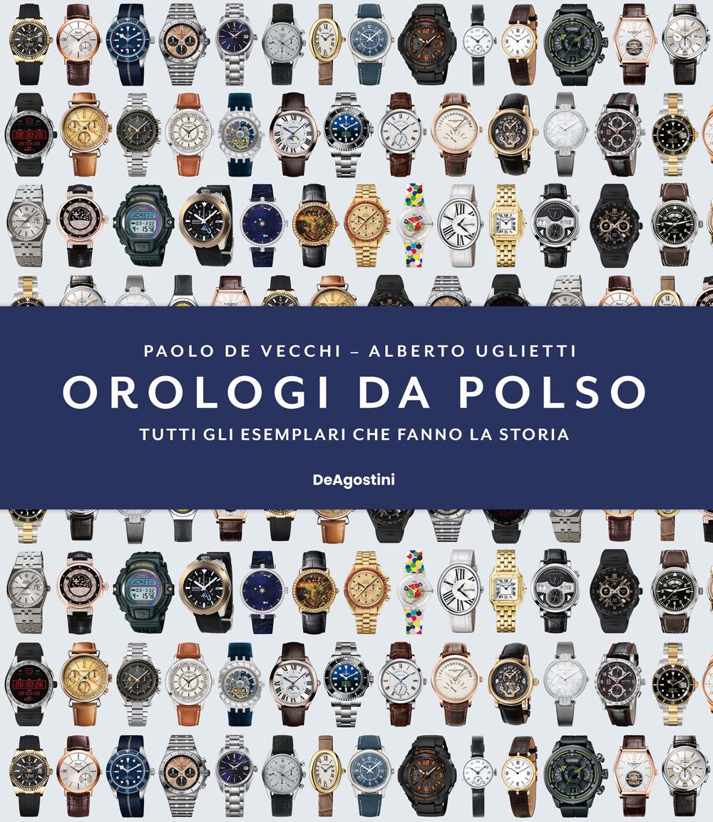 Orologi Da Polso. Tutti Gli Esemplari Che Fanno La Storia. Ediz. Illustrata - De Vecchi Paolo; Uglietti Alberto