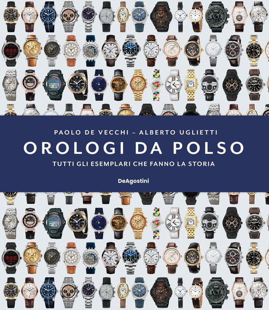 Orologi Da Polso. Tutti Gli Esemplari Che Fanno La Storia. Ediz. Illustrata - De Vecchi Paolo; Uglietti Alberto