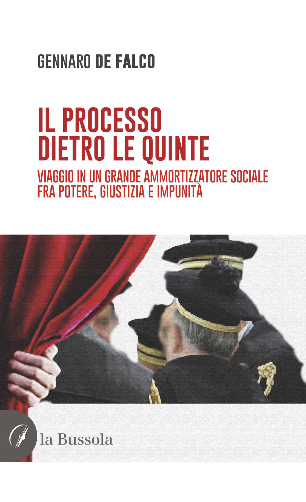 Il Processo Dietro Le Quinte. Viaggio In Un Grande Ammortizzatore Sociale Fra Potere, Giustizia e Impunita - De Falco, Gennaro