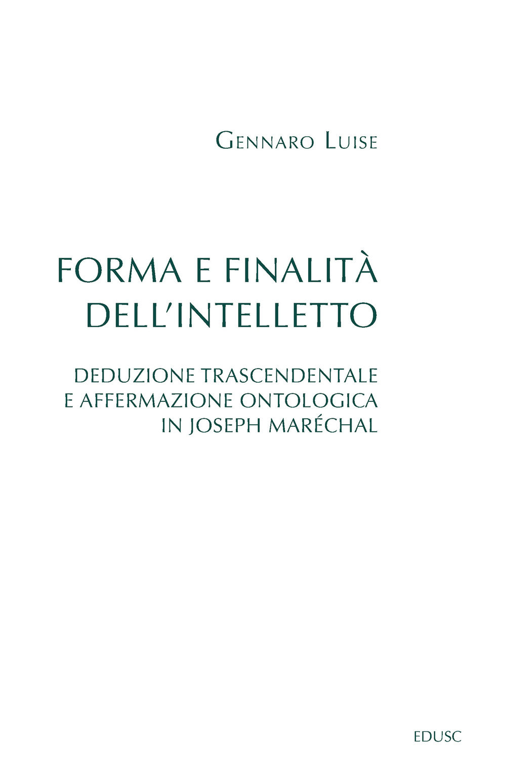 Forma e Finalita Dell'intelletto. Deduzione Trascendentale e Affermazione Ontologica In Joseph Marechal - Luise, Gennaro