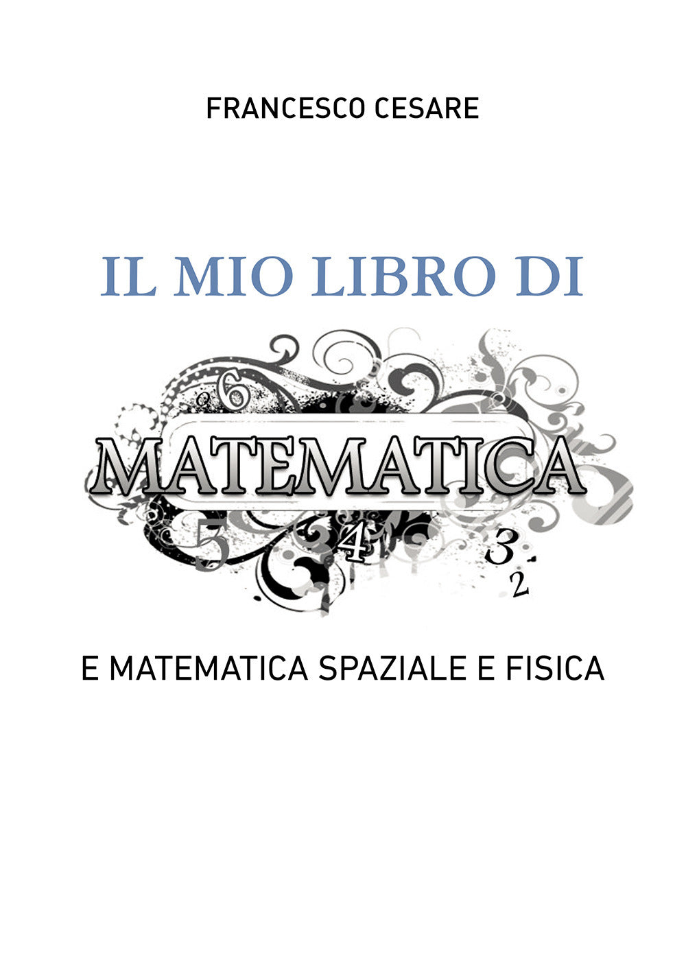 Il Mio Libro Di Matematica e Matematica Spaziale e Fisica - Cesare, Francesco