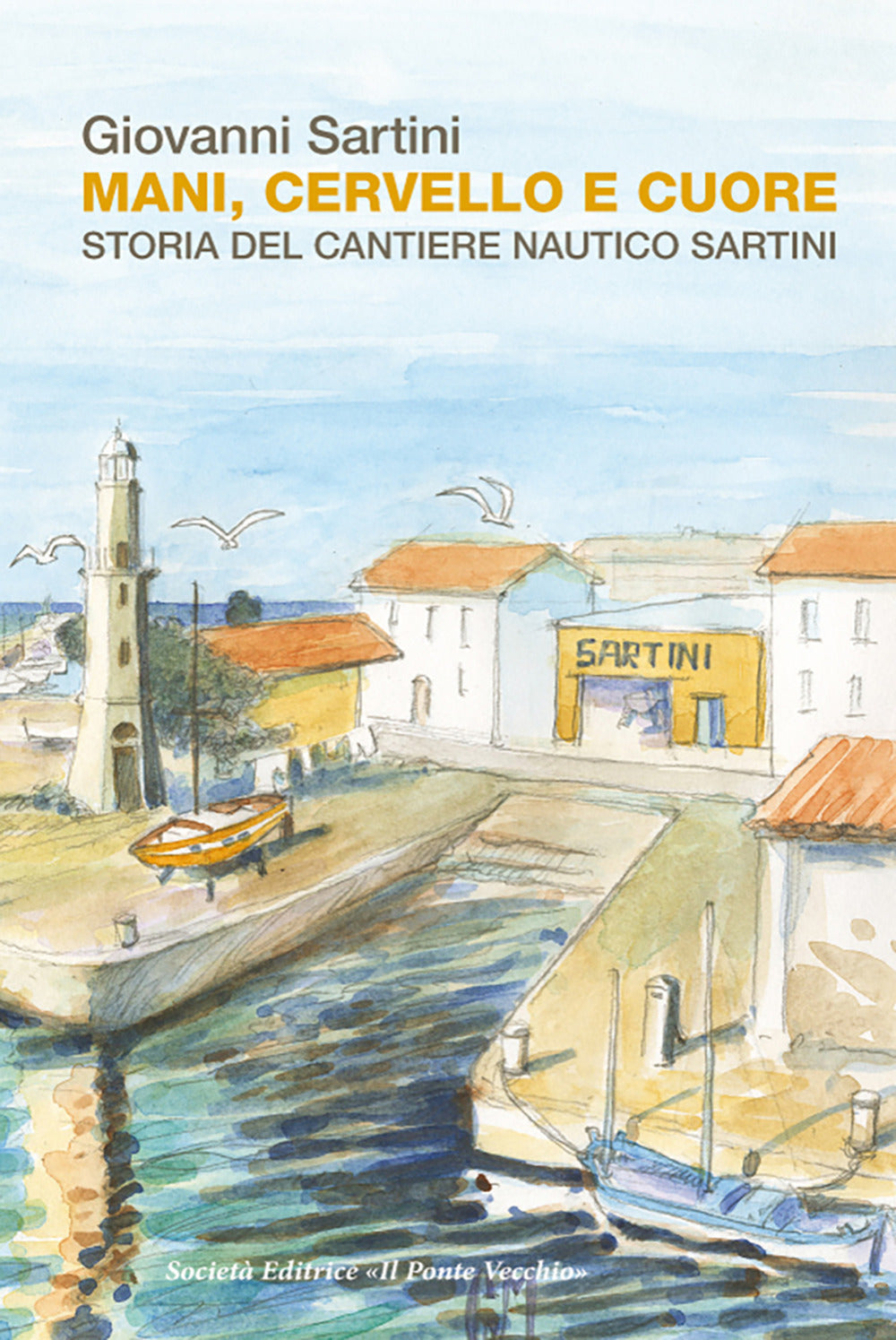Mani, Cervello e Cuore. Storia Dei Cantieri Sartini - Sartini, Giovanni