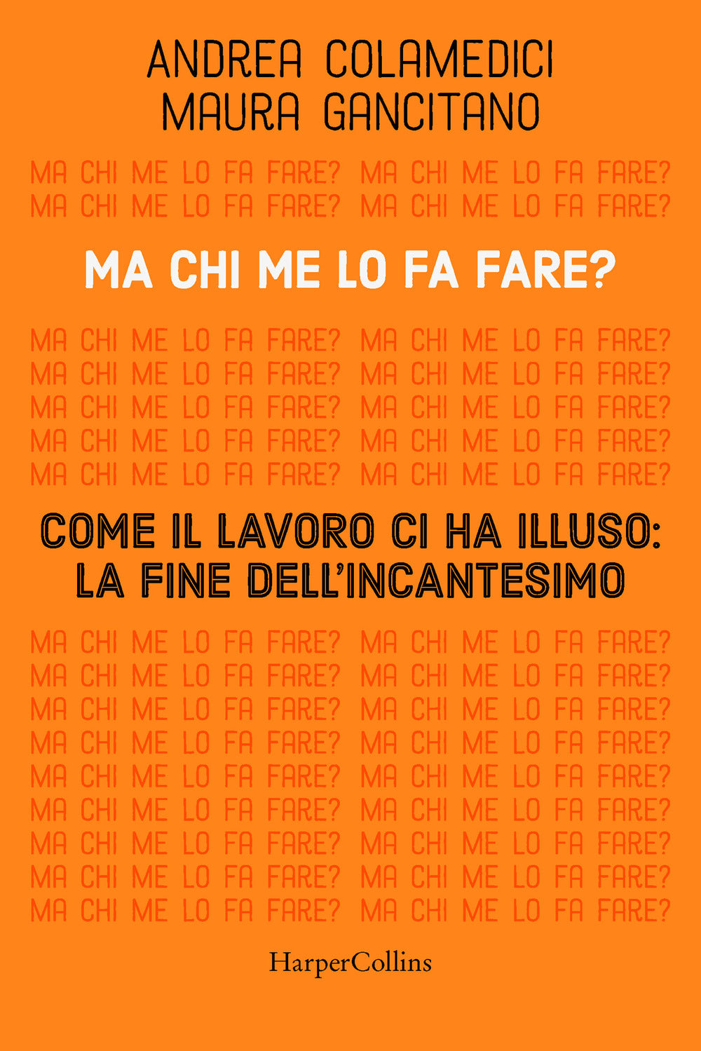 Ma Chi Me Lo Fa Fare? Come Il Lavoro Ci Ha Illuso: La Fine Dell'incantesimo - Gancitano Maura; Colamedici Andrea
