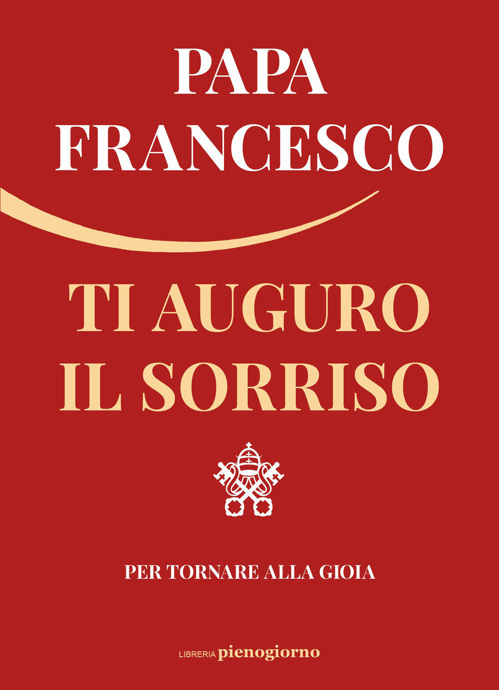 Ti Auguro Il Sorriso. Per Tornare Alla Gioia - Francesco (jorge Mario Bergoglio)