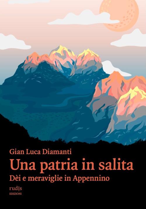 Patria In Salita. Dei E Meraviglie In Appennino (una) - Diamanti Gian Luca
