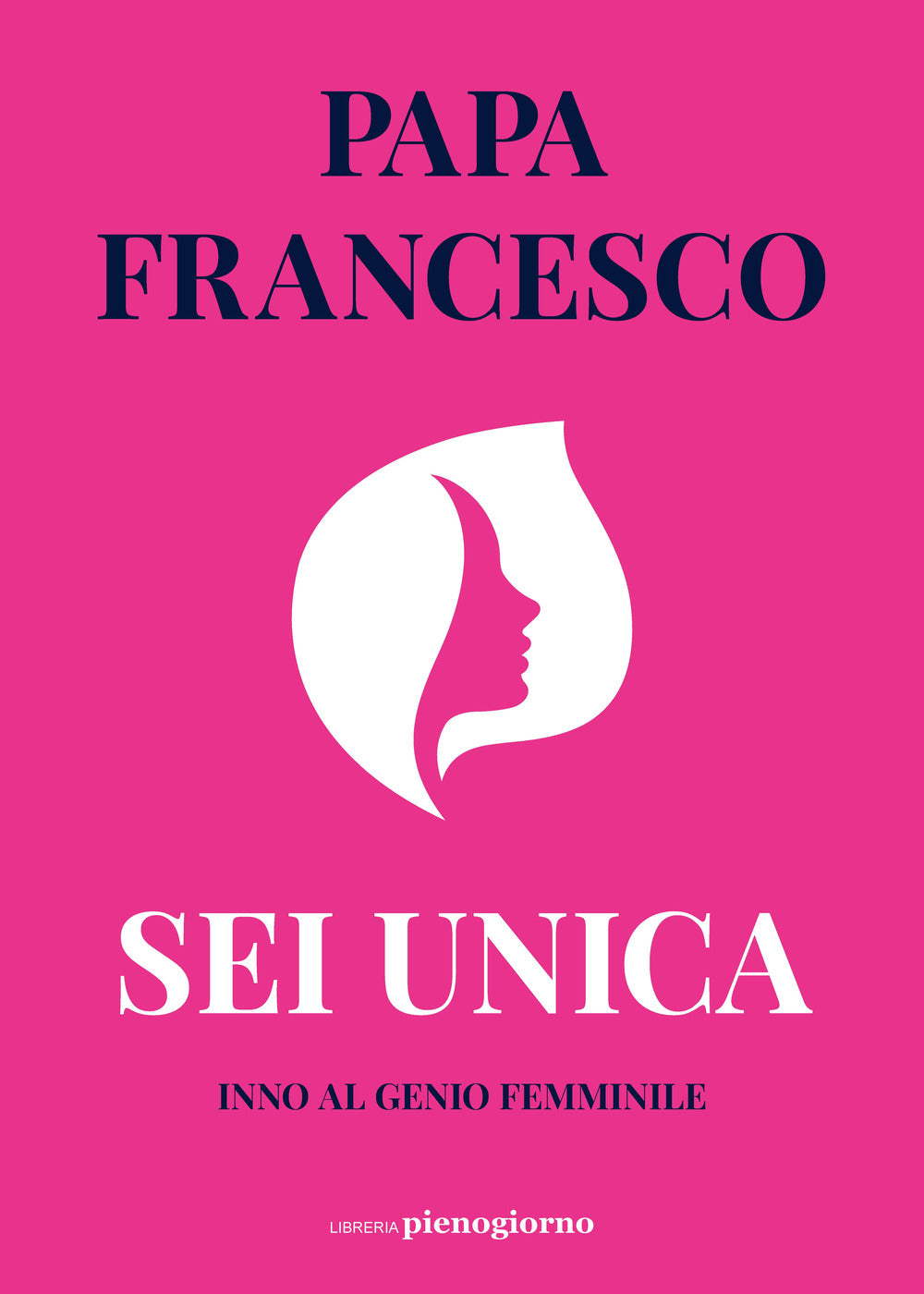 Sei Unica. Inno Al Genio Femminile - Francesco (jorge Mario Bergoglio)
