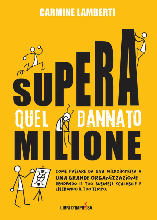 Supera Quel Dannato Milione. Come Passare Da Una Microimpresa a Una Grande Organizzazione Rendendo Il Tuo Business Scalabile e Liberando Il Tuo Tempo - Lamberti, Carmine