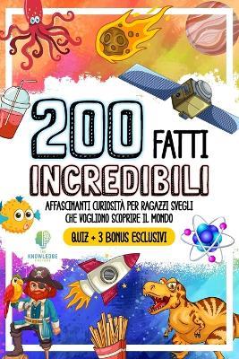 200 Fatti Incredibili. Affascinanti Curiosita' Per Ragazzi Svegli Che Vogliono S -